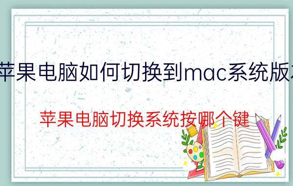 苹果电脑如何切换到mac系统版本 苹果电脑切换系统按哪个键？